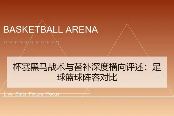 杯赛黑马战术与替补深度横向评述：足球篮球阵容对比