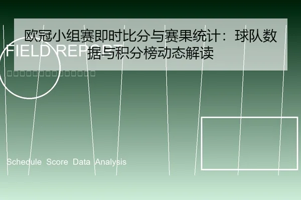 欧冠小组赛即时比分与赛果统计：球队数据与积分榜动态解读